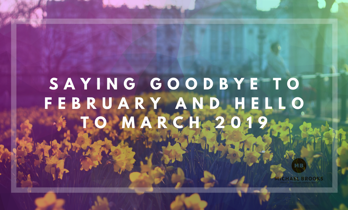 Saying goodbye to February and Hello to March 2019